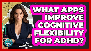 What Apps Improve Cognitive Flexibility For ADHD? - Managing Your ADHD