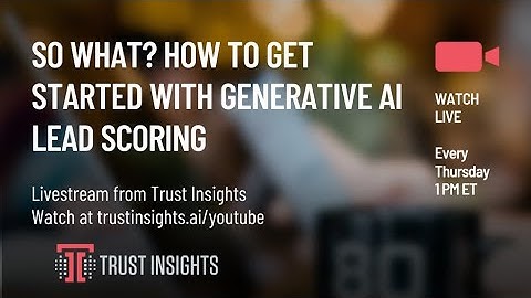 So What? How To Get Started With Generative AI Lead Scoring
