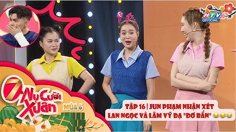 7 NỤ CƯỜI XUÂN 6 | TẬP 16 | JUN PHẠM CHÊ LÂM VỸ DẠ VÀ LAN NGỌC "DƠ BẨN" 😂😂😂