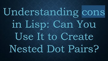 Understanding cons in Lisp: Can You Use It to Create Nested Dot Pairs?
