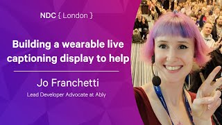 Building a wearable live captioning display to help - Jo Franchetti - NDC London 2022