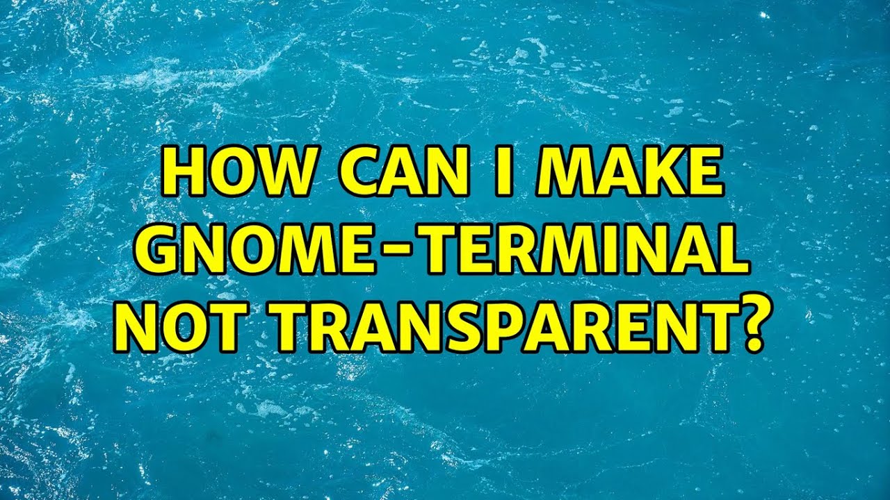 ubuntu-how-can-i-make-gnome-terminal-not-transparent-3-solutions