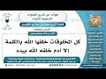 297 595 كل المخلوقات خلقها الله بالكلمة إلا آدم خلقه الله بيده الشيخ محمد بن صالح العثيمين