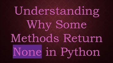 Understanding Why Some Methods Return None in Python