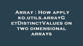 Array : How apply ko.utils.arrayGetDistinctValues on two dimensional arrays