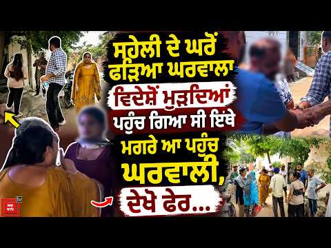 ਸਹੇਲੀ ਦੇ ਘਰੋਂ ਫੜਿਆ ਘਰਵਾਲਾ, ਵਿਦੇਸ਼ੋਂ ਮੁੜਦਿਆਂ ਹੀ ਸਿੱਧਾ ਪਹੁੰਚ ਗਿਆ ਸੀ ਇਥੇ
