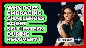 Why Does Embracing Challenges Boost Self-esteem During Recovery? - Mind Over Substance