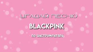 УГАДАЙ ПЕСНЮ BLACKPINK ПО ЕЁ ИНСТРУМЕНТАЛУ||варико