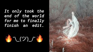 It Only Took The End Of The World For Me To Finally Finish An Edit.