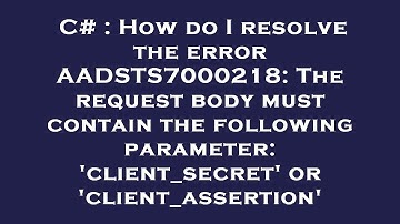 C# : How do I resolve the error AADSTS7000218: The request body must contain the following parameter