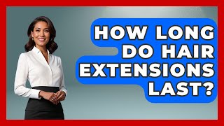 How Long Do Hair Extensions Last? - The Sharp Dressed Gent Content
