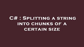 C# : Splitting a string into chunks of a certain size