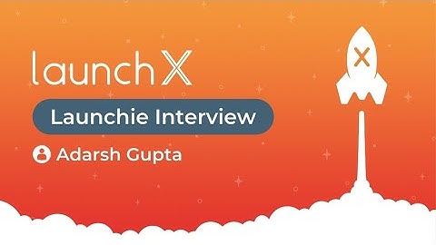 Adarsh Gupta - Launchie Interview - LaunchX 2021