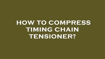 How to compress timing chain tensioner?