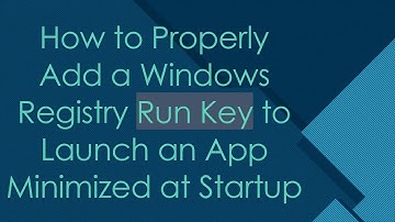 How to Properly Add a Windows Registry Run Key to Launch an App Minimized at Startup