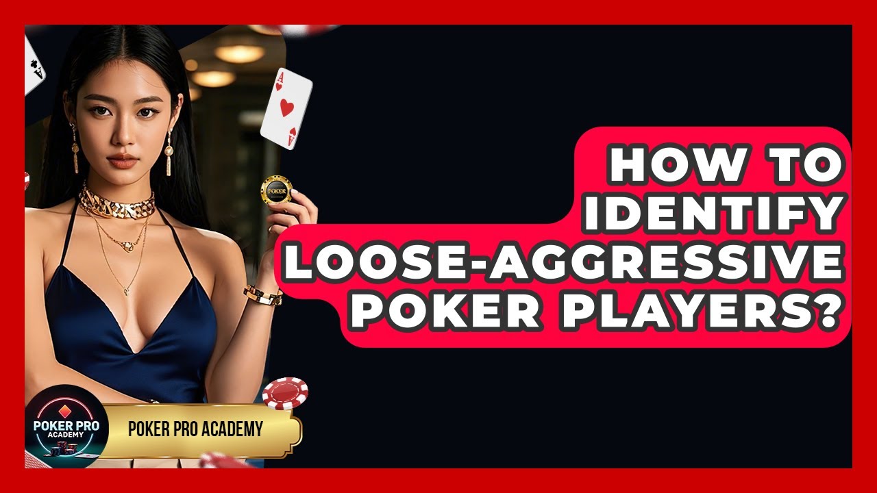 How To Identify Loose-Aggressive Poker Players? - Poker Pro Academy