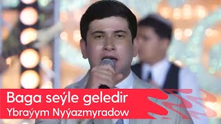 Ybrayym Nyyazmyradow - Baga seyle geledir | 2023