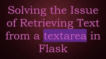Solving the Issue of Retrieving Text from a textarea in Flask