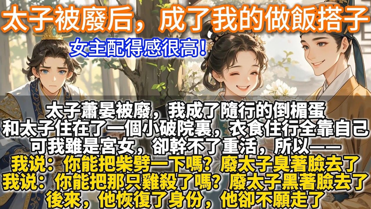 完結輕鬆甜文：太子被廢后，成了我的做飯搭子。太子蕭晏被廢，我成了隨行的倒楣蛋。和太子住在了一個小破院裏，衣食住行全靠自己。可我雖是宮女，卻幹不了重活。所以你能把柴劈一下嗎？蕭晏餓得饑腸轆轆，臭著臉去了