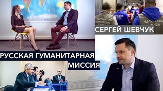 Глава Русской Гуманитарной Миссии Сергей Шевчук: «Мы делаем хорошие вещи и ничего не требуем взамен»