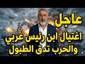 اشتعلت وبدأ الجد اشتباك بحري جوي واغتيال ابن حكام عربي 2026 عام المفاجات الكبرى 
