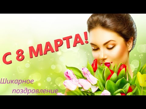 Поздравление с 8 Марта!8 МАРТА !С Международным Женским Днём! Шикарное поздравление.