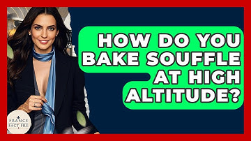 How Do You Bake Souffle At High Altitude? - France Fact File