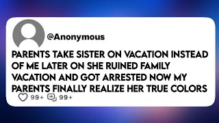 PARENTS TAKE SISTER ON VACATION INSTEAD OF ME LATER ON SHE RUINED FAMILY VACATION - Reddit Story