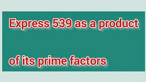 Express 539 as a product of its prime factors | Learnmaths