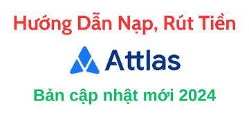 Hướng Dẫn Nạp Rút Tiền Từ App Attlas Đến Tài Khoản Ngân Hàng - Cập nhật mới nhất