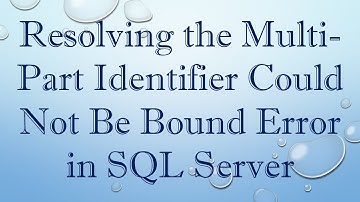 Resolving the Multi-Part Identifier Could Not Be Bound Error in SQL Server