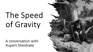 The Speed of Gravity. A conversation with Rupert Sheldrake