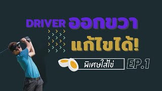 พิเศษใส่ไข่ EP.1 Driver ออกขวา..แก้ได้!!!