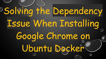 Solving the Dependency Issue When Installing Google Chrome on Ubuntu Docker