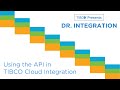 Dr. Integration - Using the API in TIBCO Cloud Integration
