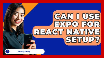 Can I Use Expo For React Native Setup? - Be App Savvy