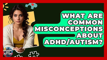 What Are Common Misconceptions About ADHD/Autism? - Answers About Autism