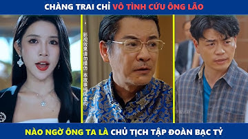 Chàng trai chỉ vô tình cứu ông lão, nào ngờ ông ta là chủ tịch của tập đoàn bạc tỷ