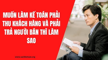 Làm Sao Để Làm Được Kế Toán Theo Dõi Công Nợ Phải Thu Và Công Nợ Phải Trả