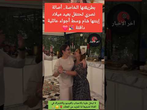 أصالة ت فاجئ ابنتها شام باحتفال عائلي جميل بمناسبة عيد ميلادها اصاله