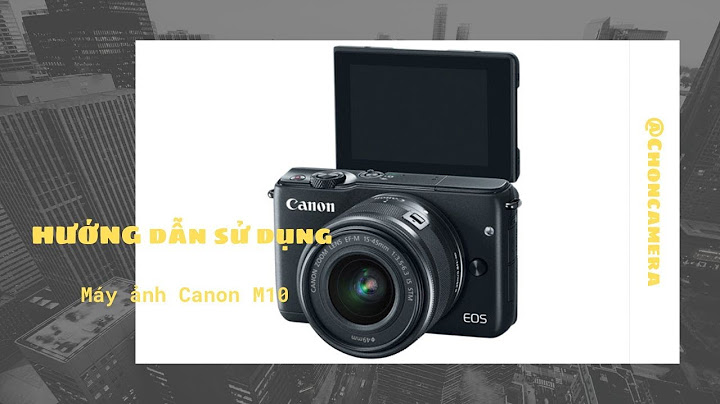 Hướng dẫn sử dụng canon eos m10 năm 2024