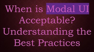 When is Modal UI Acceptable? Understanding the Best Practices