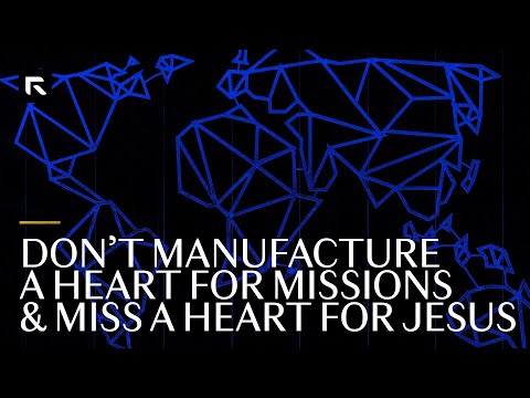 Don't Manufacture a Heart for Missions and Miss a Heart for Jesus