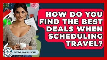 How Do You Find The Best Deals When Scheduling Travel? - The Time Management Pro