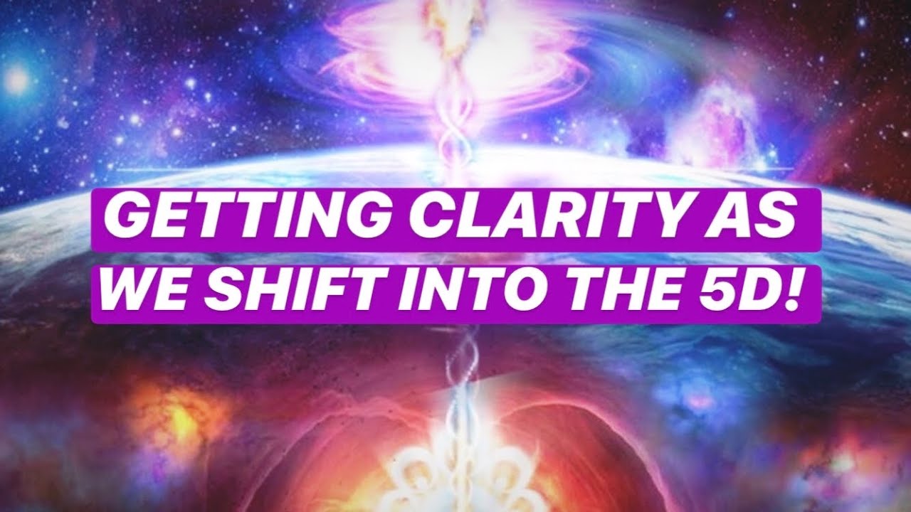 GETTING CLARITY AS WE SHIFT INTO THE 5D! What Does it Mean for Our Journey as a Collective?