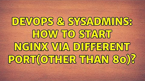 DevOps & SysAdmins: How to start nginx via different port(other than 80)? (2 Solutions!!)
