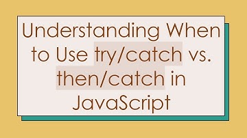 Understanding When to Use try/catch vs. then/catch in JavaScript