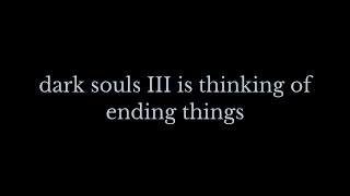 Dark Souls 3 is Thinking of Ending Things