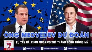 Ông Medvedev dự đoán Liên minh Châu Âu (EU) tan rã; Elon Musk có thể trở thành Tổng thống Mỹ - VNEWS