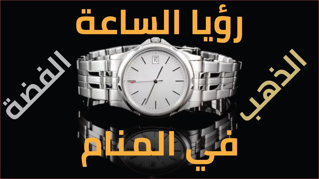 تفسير رؤية الساعة الذهب والفضة في المنام  | وماركات الساعات